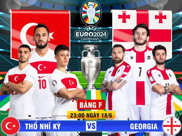 23h00 ngày 18/6, sân Signal Iduna Park, bảng F EURO 2024, Thổ Nhĩ Kỳ – Georgia: Lần đầu bỡ ngỡ