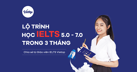 Lộ trình học IELTS 5.0 – 7.0 trong 3 tháng – Chia sẻ từ Giáo viên IELTS Vietop